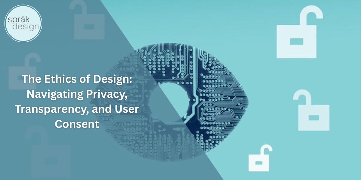 The Ethics of Design: Navigating Privacy, Transparency, and User Consent