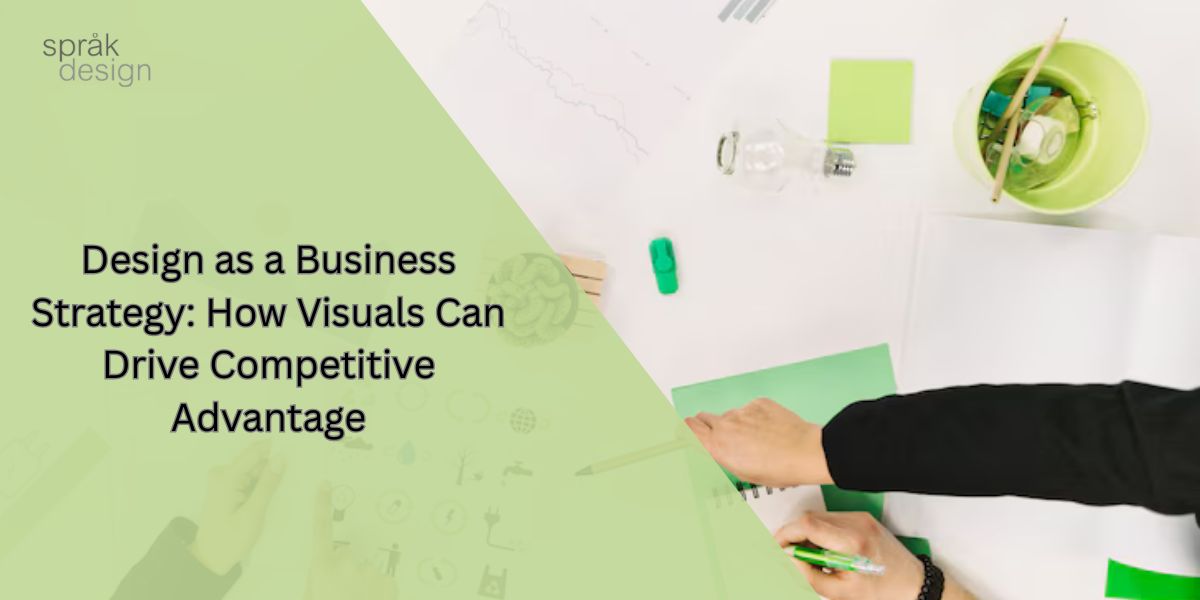 Design as a Business Strategy: How Visuals Can Drive Competitive Advantage